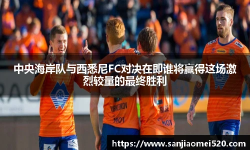 中央海岸队与西悉尼FC对决在即谁将赢得这场激烈较量的最终胜利