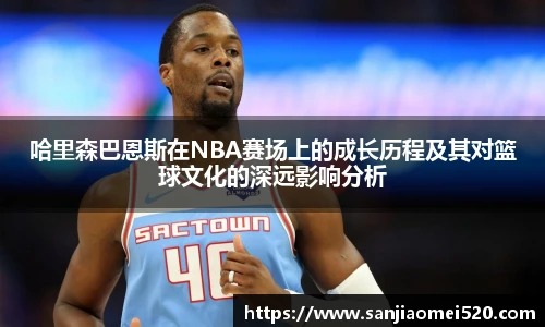哈里森巴恩斯在NBA赛场上的成长历程及其对篮球文化的深远影响分析