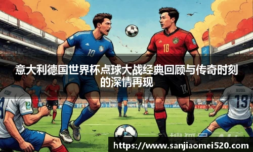 意大利德国世界杯点球大战经典回顾与传奇时刻的深情再现
